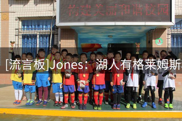 [流言板]Jones：湖人有格莱姆斯和凯斯勒后，防守端会比过去更出色